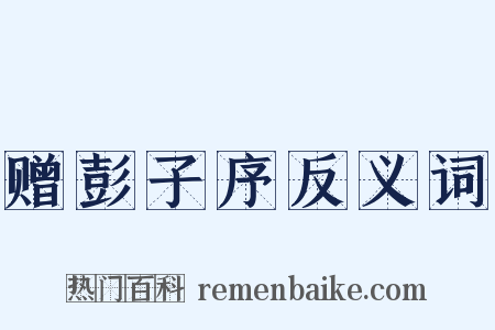 赠彭子序反义词是什么意思的图片